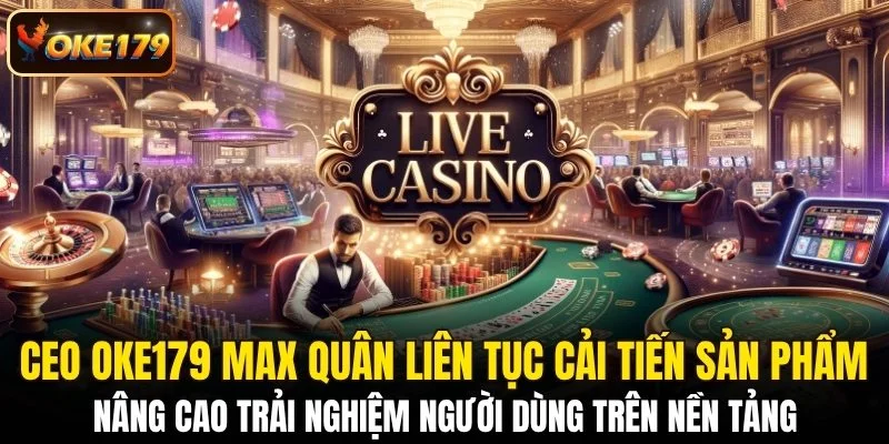 CEO OKE179 Max Quân liên tục cải tiến sản phẩm