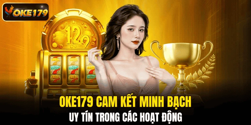 OKE179 cam kết minh bạch, uy tín trong các hoạt động