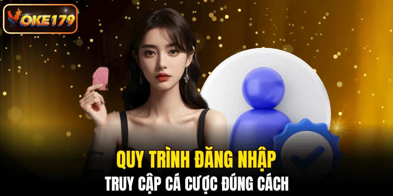 Quy trình đăng nhập, truy cập cá cược đúng cách
