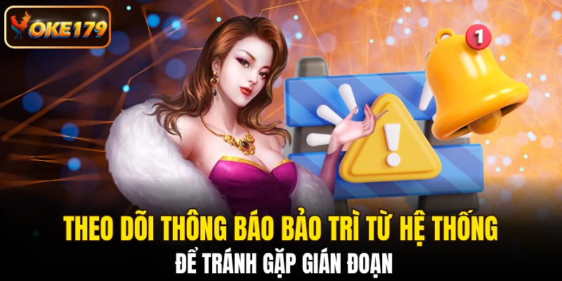 Theo dõi thông báo bảo trì từ hệ thống để tránh gặp gián đoạn