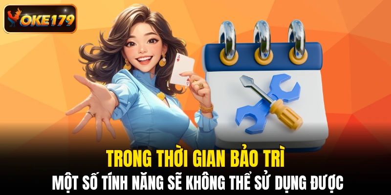 Trong thời gian bảo trì một số tính năng sẽ không thể sử dụng được
