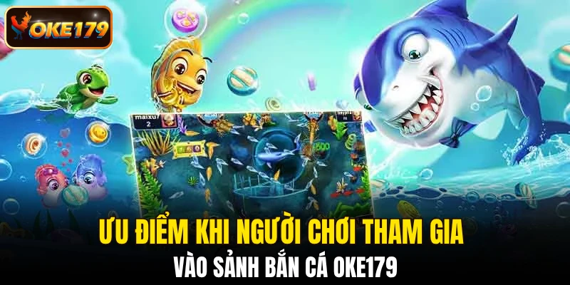 Ưu điểm khi người chơi tham gia vào sảnh bắn cá OKE179